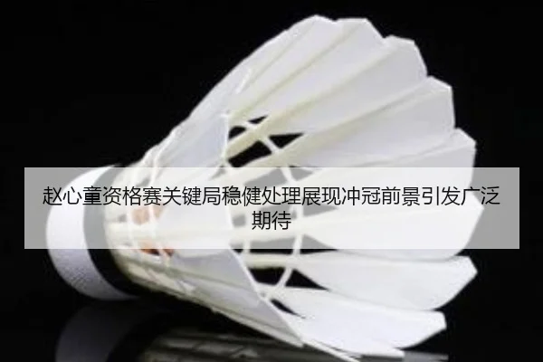 赵心童资格赛关键局稳健处理展现冲冠前景引发广泛期待