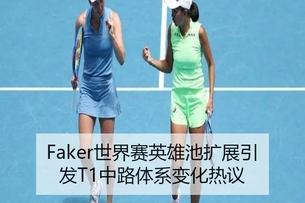 Faker世界赛英雄池扩展引发T1中路体系变化热议